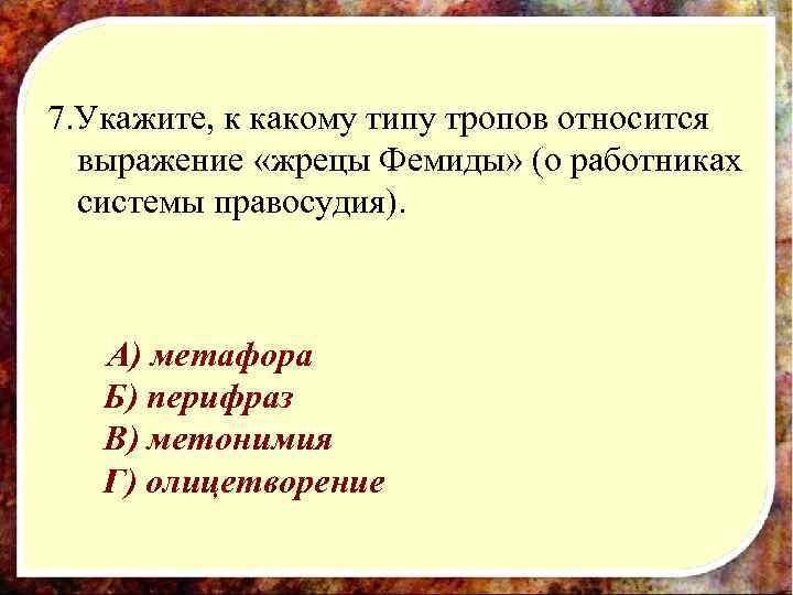 7. Укажите, к какому типу тропов относится  выражение «жрецы Фемиды» (о работниках 