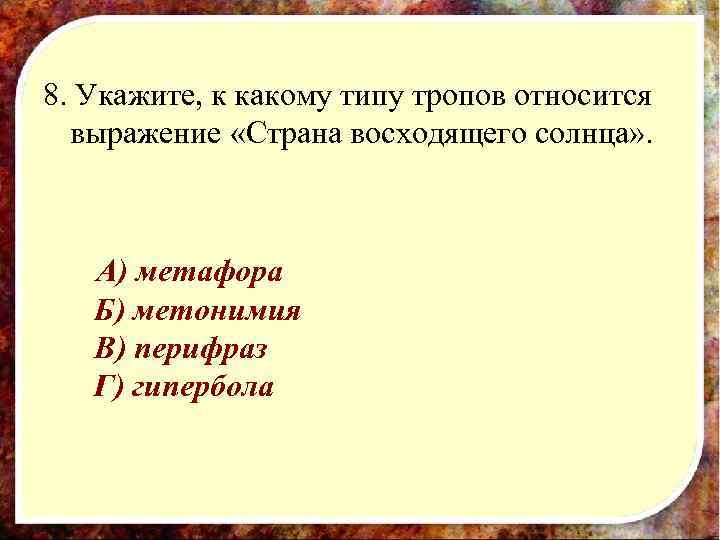 8. Укажите, к какому типу тропов относится  выражение «Страна восходящего солнца» . 