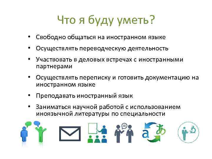  Что я буду уметь? • Свободно общаться на иностранном языке • Осуществлять переводческую