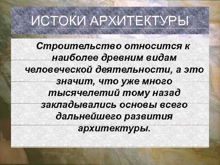  ИСТОКИ АРХИТЕКТУРЫ Строительство относится к наиболее древним видам человеческой деятельности, а это значит,