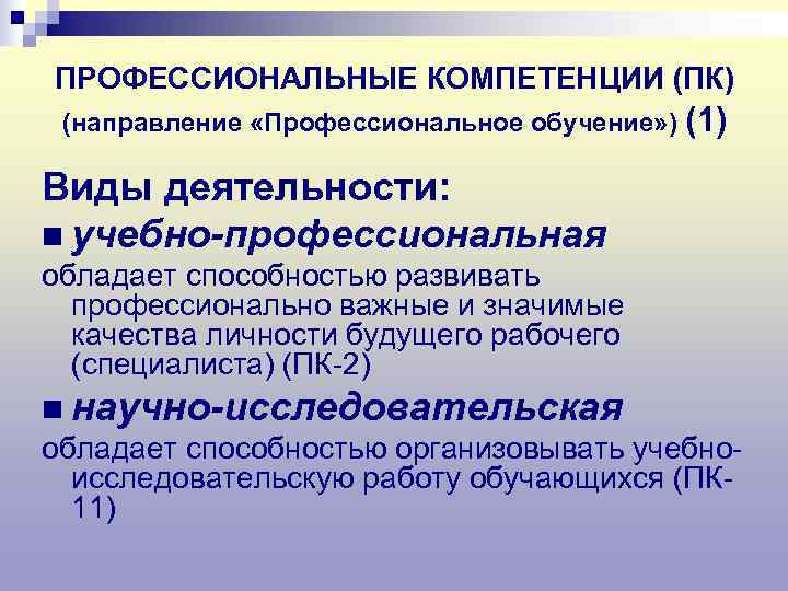 ПРОФЕССИОНАЛЬНЫЕ КОМПЕТЕНЦИИ (ПК) (направление «Профессиональное обучение» ) (1) Виды деятельности: n учебно-профессиональная обладает способностью