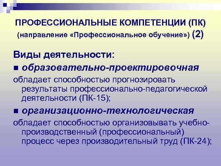 ПРОФЕССИОНАЛЬНЫЕ КОМПЕТЕНЦИИ (ПК) (направление «Профессиональное обучение» ) (2) Виды деятельности: n образовательно-проектировочная обладает способностью