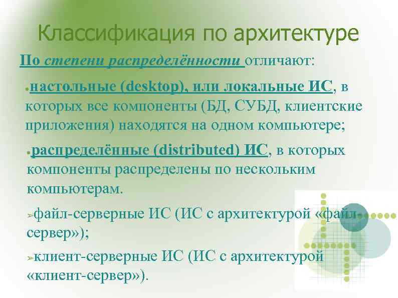  Классификация по архитектуре По степени распределённости отличают: ●настольные (desktop), или локальные ИС, в