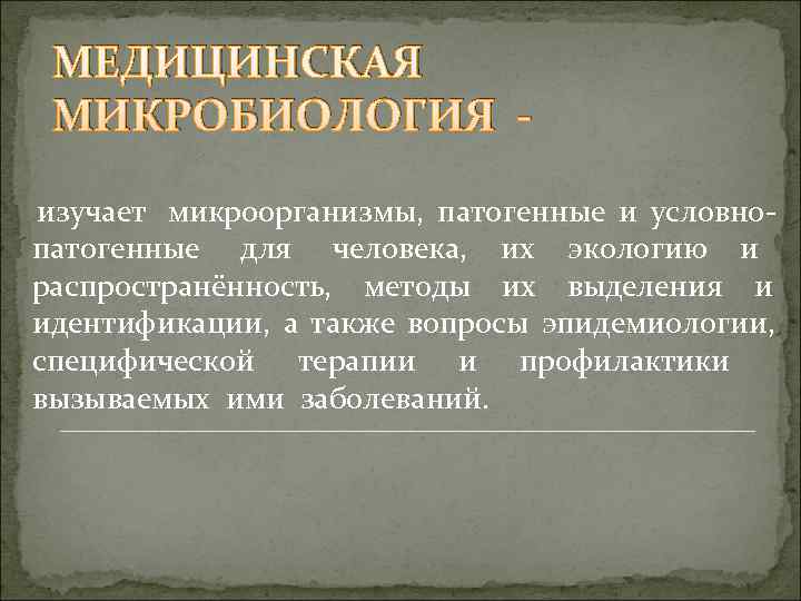  МЕДИЦИНСКАЯ МИКРОБИОЛОГИЯ - изучает микроорганизмы, патогенные и условно- патогенные для человека, их экологию