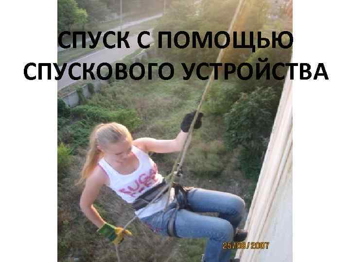  СПУСК С ПОМОЩЬЮ СПУСКОВОГО УСТРОЙСТВА 