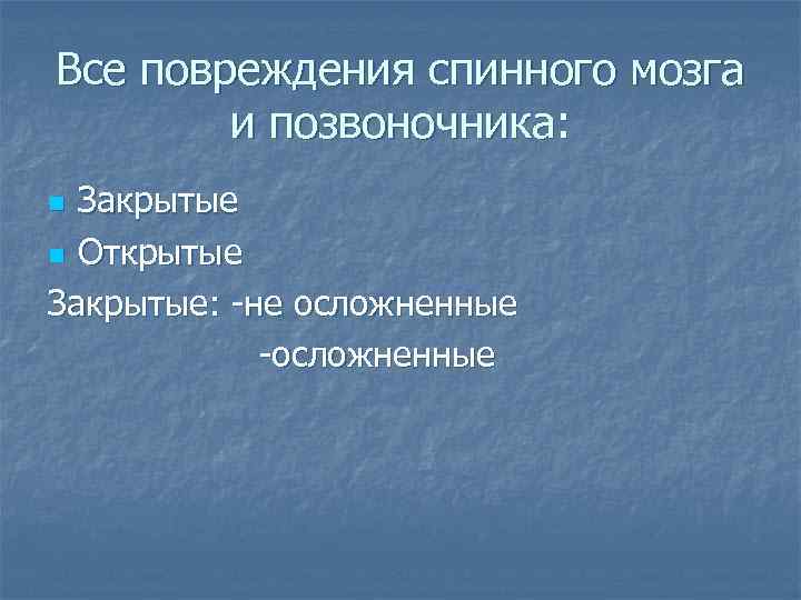 Все повреждения спинного мозга и позвоночника: n Закрытые n Открытые Закрытые: -не осложненные -осложненные