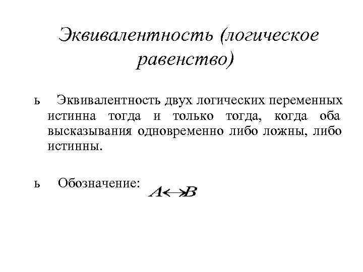  Эквивалентность (логическое   равенство) ь  Эквивалентность двух логических переменных истинна тогда