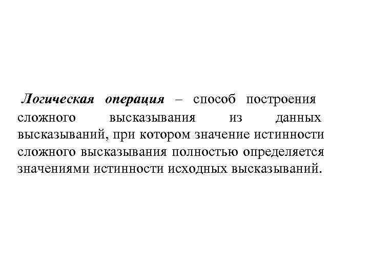  Логическая операция – способ построения сложного высказывания из данных высказываний, при котором значение