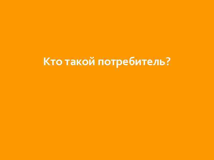 Кто такой потребитель? 