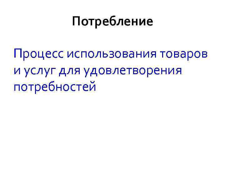  Потребление Процесс использования товаров и услуг для удовлетворения потребностей 