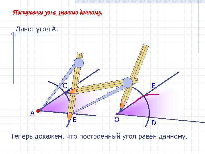 Построение угла, равного данному. Дано: угол А. С E А В О D Теперь