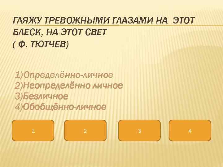 ГЛЯЖУ ТРЕВОЖНЫМИ ГЛАЗАМИ НА ЭТОТ БЛЕСК, НА ЭТОТ СВЕТ ( Ф. ТЮТЧЕВ)  1)Определённо-личное