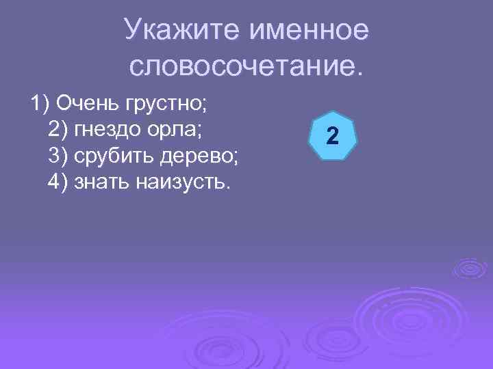  Укажите именное словосочетание. 1) Очень грустно; 2) гнездо орла; 2 3) срубить дерево;