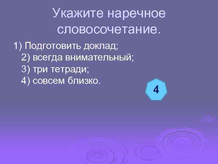  Укажите наречное словосочетание. 1) Подготовить доклад; 2) всегда внимательный; 3) три тетради; 4)