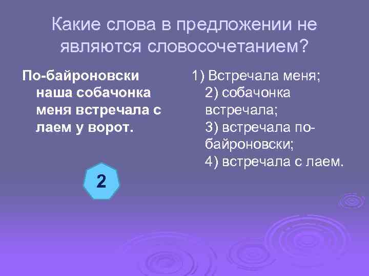  Какие слова в предложении не являются словосочетанием? По-байроновски 1) Встречала меня; наша собачонка