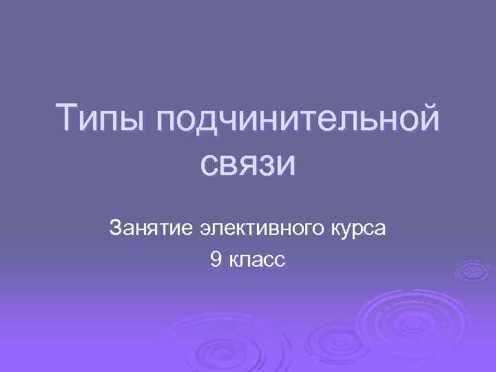 Типы подчинительной связи Занятие элективного курса 9 класс 
