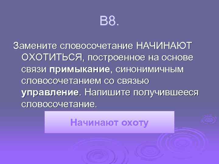  В 8. Замените словосочетание НАЧИНАЮТ ОХОТИТЬСЯ, построенное на основе связи примыкание, синонимичным словосочетанием
