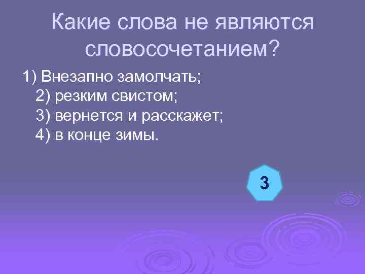  Какие слова не являются словосочетанием? 1) Внезапно замолчать; 2) резким свистом; 3) вернется
