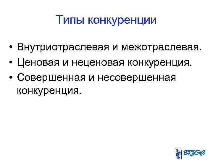  Типы конкуренции • Внутриотраслевая и межотраслевая. • Ценовая и неценовая конкуренция. • Совершенная