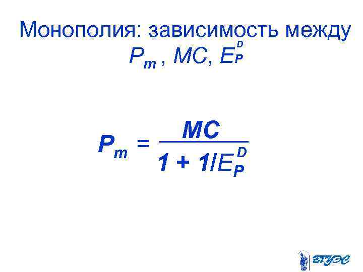 Монополия: зависимость между D Pm , МС, EP МС Pm = D 1 +