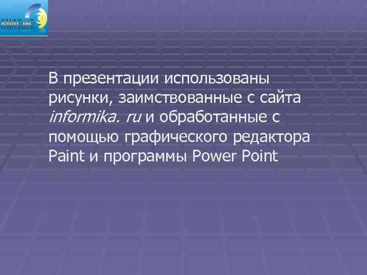 В презентации использованы рисунки, заимствованные с сайта informika. ru и обработанные с помощью графического