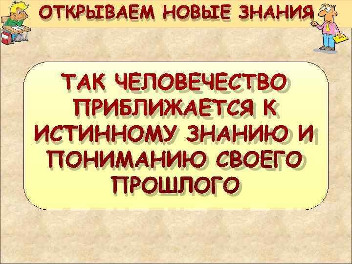 ОТКРЫВАЕМ НОВЫЕ ЗНАНИЯ ТАК ЧЕЛОВЕЧЕСТВО ПРИБЛИЖАЕТСЯ К ИСТИННОМУ ЗНАНИЮ И ПОНИМАНИЮ СВОЕГО ПРОШЛОГО 