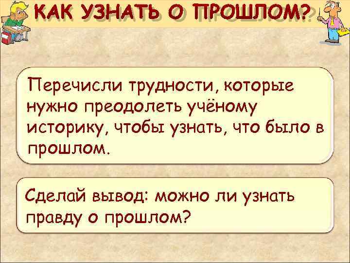  КАК УЗНАТЬ О ПРОШЛОМ? Перечисли трудности, которые нужно преодолеть учёному историку, чтобы узнать,