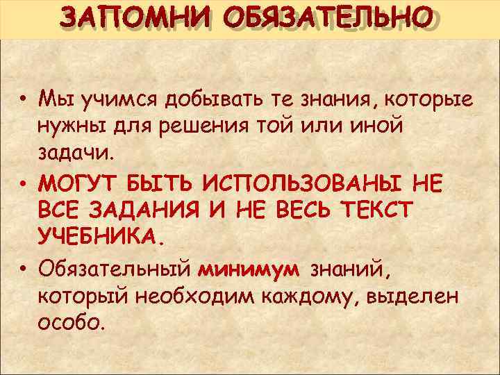  ЗАПОМНИ ОБЯЗАТЕЛЬНО • Мы учимся добывать те знания, которые нужны для решения той