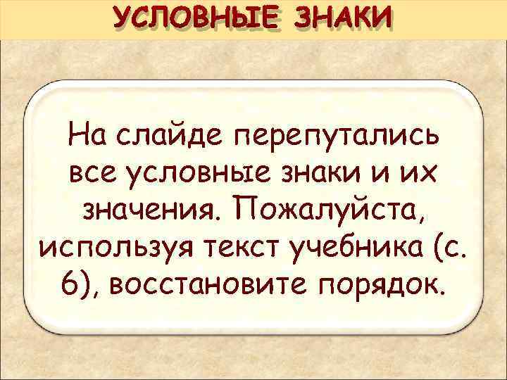  УСЛОВНЫЕ ЗНАКИ На слайде перепутались все условные знаки и их значения. Пожалуйста, используя