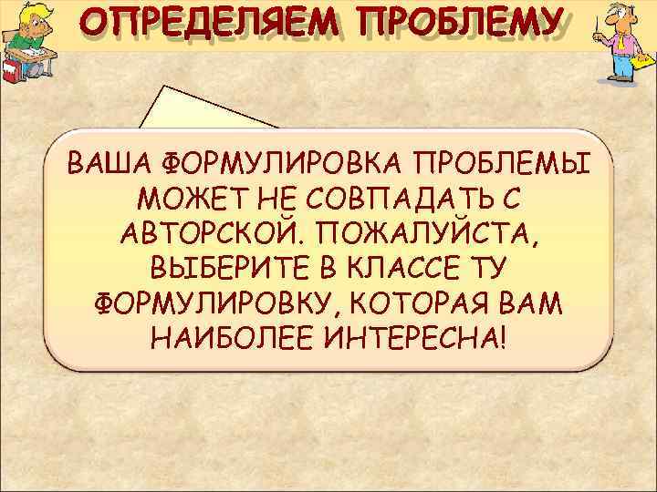 ОПРЕДЕЛЯЕМ ПРОБЛЕМУ  ВАША ФОРМУЛИРОВКА ПРОБЛЕМЫ  МОЖЕТ НЕ СОВПАДАТЬ С  ЗАЧЕМ ВООБЩЕ