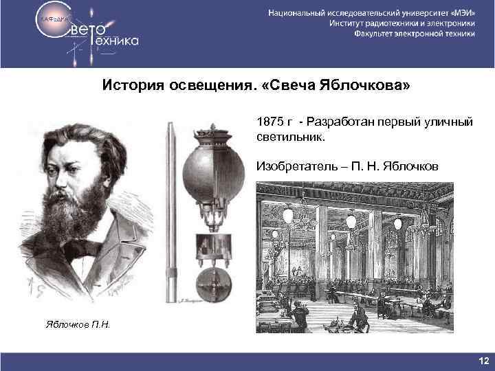  История освещения. «Свеча Яблочкова» 1875 г - Разработан первый уличный светильник. Изобретатель –