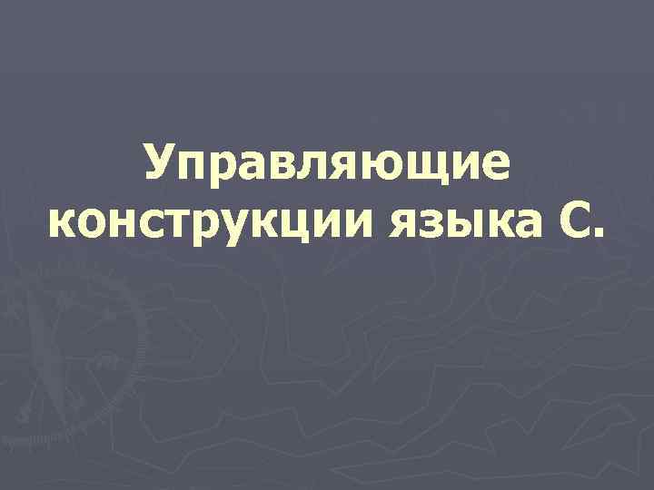  Управляющие конструкции языка С. 