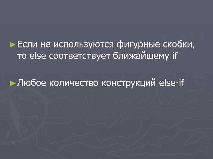 ► Если не используются фигурные скобки, то else соответствует ближайшему if ► Любое количество