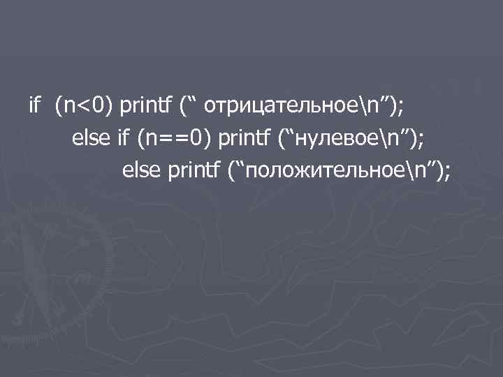  if (n<0) printf (“ отрицательноеn”); else if (n==0) printf (“нулевоеn”); else printf (“положительноеn”);