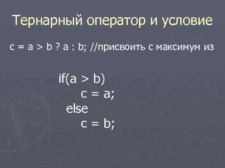 Тернарный оператор и условие c = a > b ? a : b; //присвоить