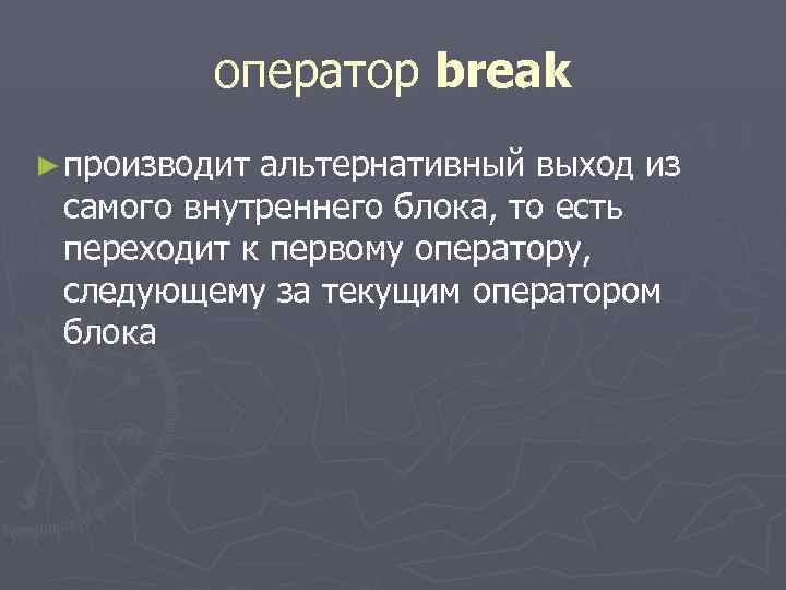  оператор break ► производит альтернативный выход из самого внутреннего блока, то есть переходит