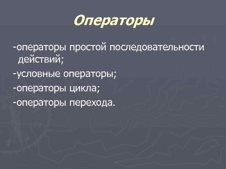  Операторы -операторы простой последовательности действий; -условные операторы; -операторы цикла; -операторы перехода. 