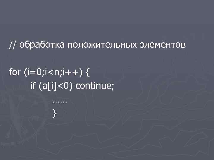 // обработка положительных элементов for (i=0; i<n; i++) { if (a[i]<0) continue; …… }