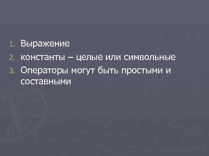 1. Выражение 2. константы – целые или символьные 3. Операторы могут быть простыми и