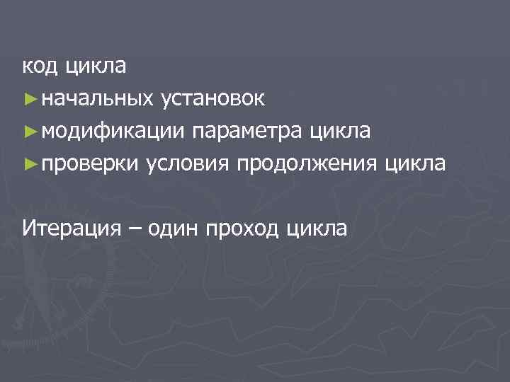 код цикла ► начальных установок ► модификации параметра цикла ► проверки условия продолжения цикла