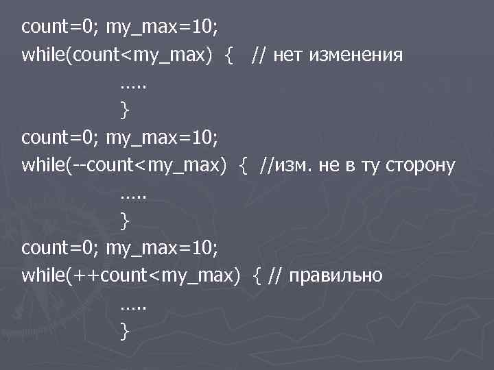 count=0; my_max=10; while(count<my_max) { // нет изменения …. . } count=0; my_max=10; while(--count<my_max) {