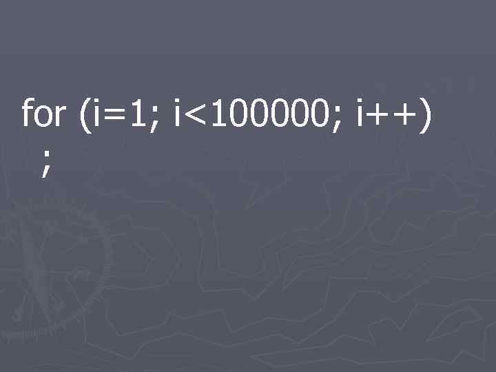 for (i=1; i<100000; i++) ; 