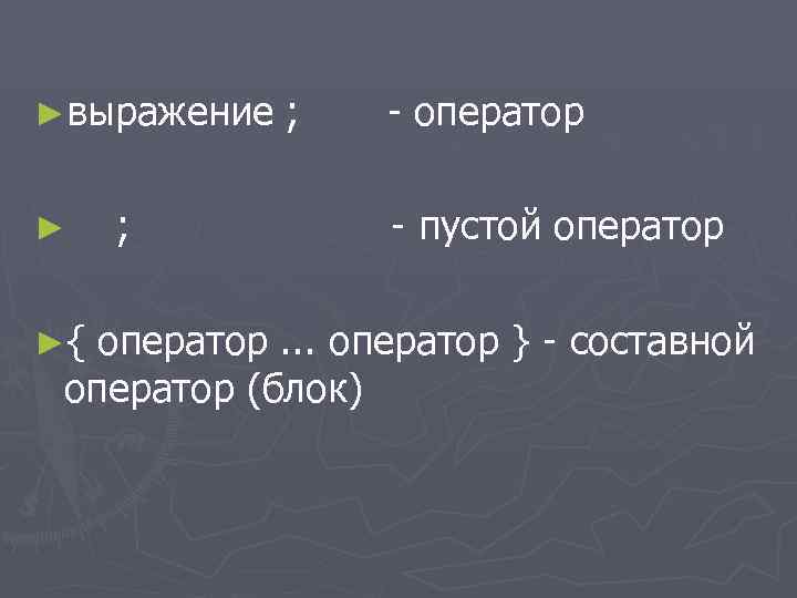 ►выражение ; - оператор ► ; - пустой оператор ►{ оператор. . . оператор