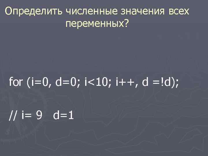 Определить численные значения всех переменных? for (i=0, d=0; i<10; i++, d =!d); // i=