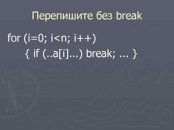  Перепишите без break for (i=0; i<n; i++) { if (. . a[i]. .