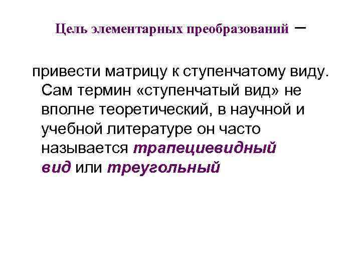  Цель элементарных преобразований – привести матрицу к ступенчатому виду. Сам термин «ступенчатый вид»