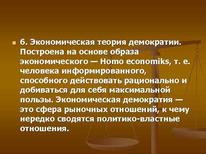 n  6. Экономическая теория демократии. Построена на основе образа экономического — Homo economiks,
