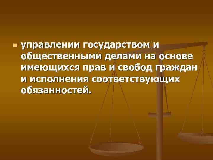n  управлении государством и общественными делами на основе имеющихся прав и свобод граждан