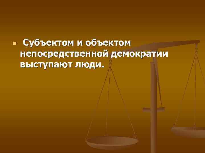 n  Субъектом и объектом непосредственной демократии выступают люди. 