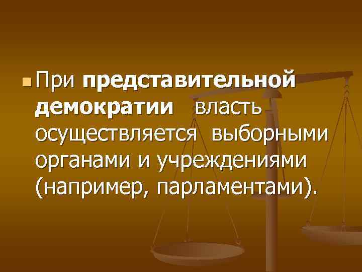 n При представительной демократии  власть  осуществляется выборными  органами и учреждениями 